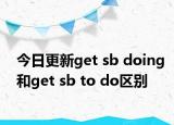 今日更新get sb doing和get sb to do区别