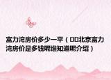 富力湾房价多少一平（﻿﻿北京富力湾房价是多钱呢谁知道呢介绍）