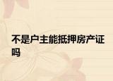 不是户主能抵押房产证吗