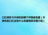 口红掉色与不掉色的哪个对身体有害（不掉色的口红含有什么有害物质详细介绍）