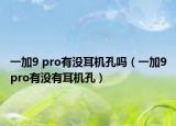 一加9 pro有没耳机孔吗（一加9pro有没有耳机孔）