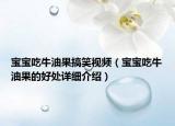 宝宝吃牛油果搞笑视频（宝宝吃牛油果的好处详细介绍）