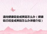 请问健康码变成黄码怎么办（健康码已经变成黄码怎么办详细介绍）