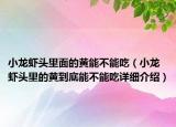 小龙虾头里面的黄能不能吃（小龙虾头里的黄到底能不能吃详细介绍）