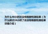 为什么48小时还没有核酸检测结果（为什么超过24小时了还没有核酸检测结果详细介绍）
