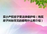 买小产权房子受法律保护吗（购买房子纠纷常见的都有什么呢介绍）