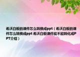 希沃白板的课件怎么转换成ppt（希沃白板的课件怎么转换成ppt 希沃白板课件能不能转化成PPT介绍）