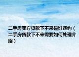 二手房买方贷款下不来是谁违约（二手房贷款下不来需要如何处理介绍）