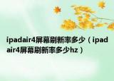 ipadair4屏幕刷新率多少（ipadair4屏幕刷新率多少hz）