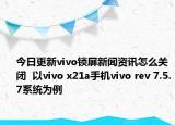 今日更新vivo锁屏新闻资讯怎么关闭  以vivo x21a手机vivo rev 7.5.7系统为例