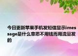 今日更新苹果手机发短信显示imessage是什么意思不用钱而用流量发的