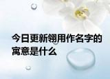 今日更新翎用作名字的寓意是什么