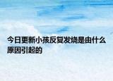 今日更新小孩反复发烧是由什么原因引起的