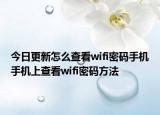 今日更新怎么查看wifi密码手机手机上查看wifi密码方法