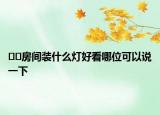 ﻿﻿房间装什么灯好看哪位可以说一下