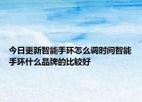 今日更新智能手环怎么调时间智能手环什么品牌的比较好