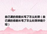自己灌的香肠长毛了怎么处理（自己灌的香肠长毛了怎么处理详细介绍）