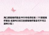 海口房屋维修基金2021年收费标准（﻿﻿房屋维修基金 能退吗已经交的房屋维修基金可不可以退啊介绍）