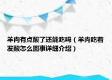 羊肉有点酸了还能吃吗（羊肉吃着发酸怎么回事详细介绍）