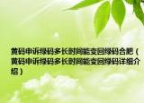 黄码申诉绿码多长时间能变回绿码合肥（黄码申诉绿码多长时间能变回绿码详细介绍）