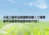 小区二楼平台搭建阳光棚（二楼赠送平台能否安装阳光房介绍）