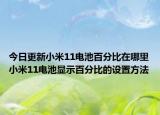 今日更新小米11电池百分比在哪里小米11电池显示百分比的设置方法