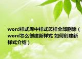 word样式库中样式怎样全部删除（word怎么创建新样式 如何创建新样式介绍）