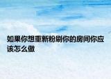 如果你想重新粉刷你的房间你应该怎么做