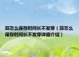 蒜怎么保存时间长不发芽（蒜怎么保存时间长不发芽详细介绍）
