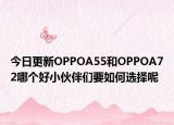 今日更新OPPOA55和OPPOA72哪个好小伙伴们要如何选择呢