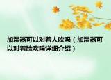 加湿器可以对着人吹吗（加湿器可以对着脸吹吗详细介绍）