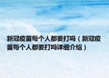 新冠疫苗每个人都要打吗（新冠疫苗每个人都要打吗详细介绍）