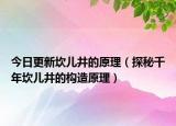 今日更新坎儿井的原理（探秘千年坎儿井的构造原理）