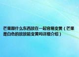 芒果跟什么东西放在一起容易变黄（芒果是白色的放放能变黄吗详细介绍）
