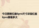 今日更新红魔6pro尺寸详情红魔6pro屏幕多大
