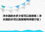 净水器的水多少度可以直接喝（净水器的水可以直接喝吗详细介绍）