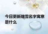 今日更新瑞雪名字寓意是什么