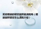 买房赠送的镂空面积能浇筑吗（赠送面积镂空怎么浇筑介绍）