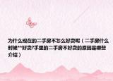 为什么现在的二手房不怎么好卖呢（二手房什么时候**好卖?手里的二手房不好卖的原因是哪些介绍）