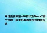 今日更新荣耀v40和华为Nova7哪个好哪一款手机有着更加好的性价比