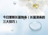 今日更新长笛独奏（长笛演奏的三大技巧）