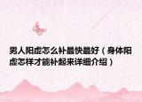 男人阳虚怎么补最快最好（身体阳虚怎样才能补起来详细介绍）
