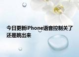 今日更新iPhone语音控制关了还是跳出来
