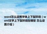 word怎么设置字体上下型环绕（word文字上下型环绕在哪里 怎么设置介绍）