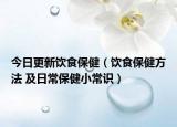 今日更新饮食保健（饮食保健方法 及日常保健小常识）