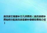 房改房交易要补交几项费用（房改房修补費如何分配房改房需要补缴哪些费用介绍）