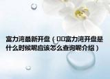 富力湾最新开盘（﻿﻿富力湾开盘是什么时候呢应该怎么查询呢介绍）
