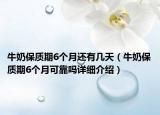 牛奶保质期6个月还有几天（牛奶保质期6个月可靠吗详细介绍）