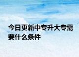今日更新中专升大专需要什么条件