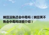 豌豆没熟透会中毒吗（豌豆荚不熟会中毒吗详细介绍）